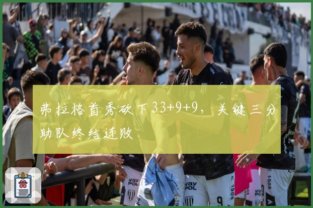 弗拉格首秀砍下33+9+9，关键三分助队终结连败