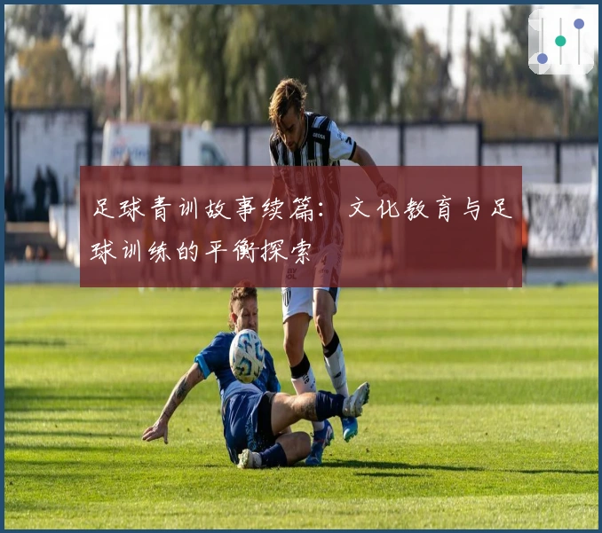 足球青训故事续篇：文化教育与足球训练的平衡探索