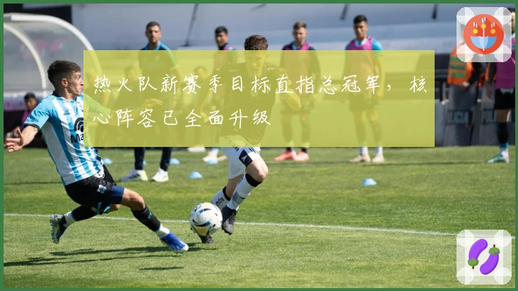 热火队新赛季目标直指总冠军,核心阵容已全面升级