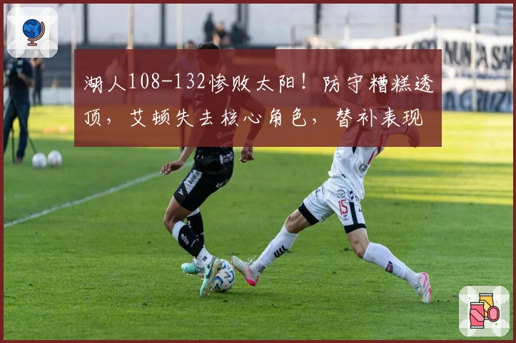 湖人108-132惨败太阳！防守糟糕透顶，艾顿失去核心角色，替补表现低迷