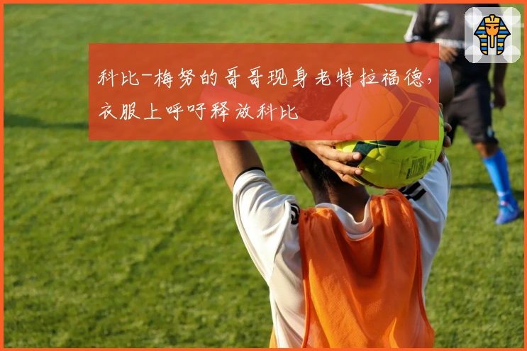 科比-梅努的哥哥现身老特拉福德，衣服上呼吁释放科比