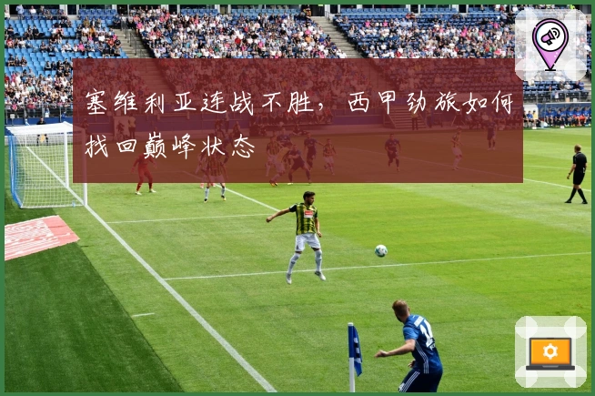 塞维利亚连战不胜，西甲劲旅如何找回巅峰状态