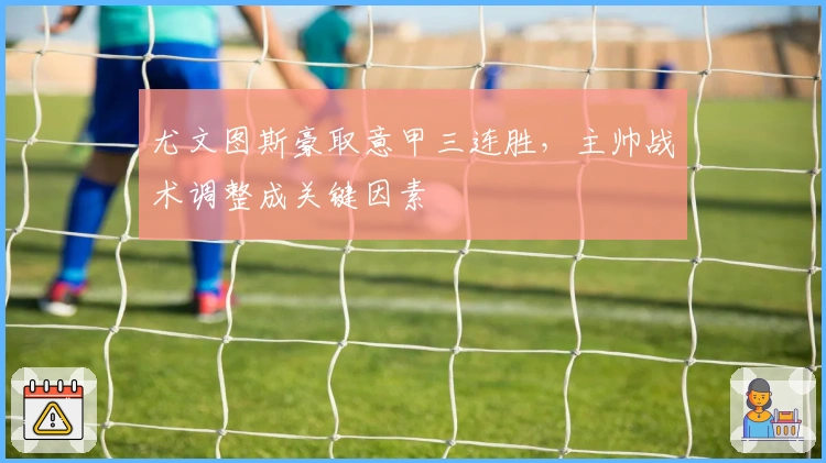 尤文图斯豪取意甲三连胜，主帅战术调整成关键因素
