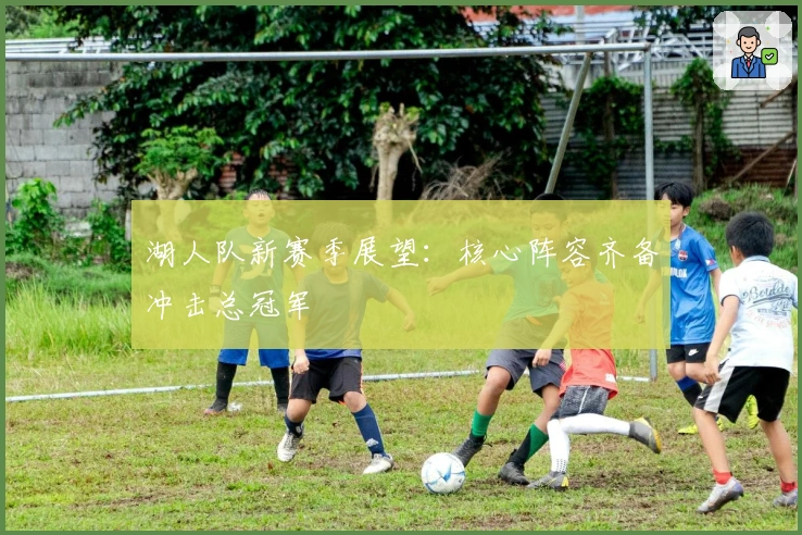 湖人队新赛季展望：核心阵容齐备冲击总冠军