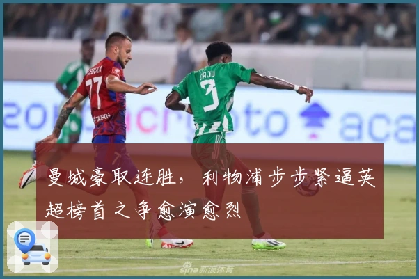 曼城豪取连胜，利物浦步步紧逼英超榜首之争愈演愈烈