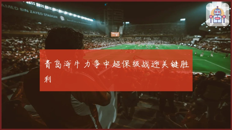 青岛海牛力争中超保级战迎关键胜利