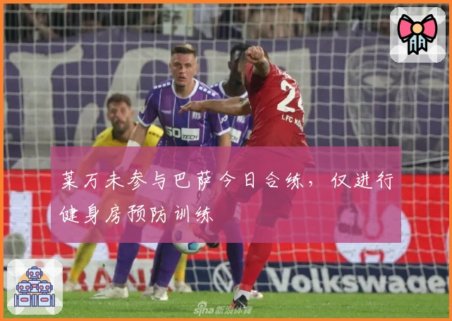 莱万未参与巴萨今日合练，仅进行健身房预防训练